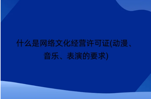 什么是網(wǎng)絡(luò)文化經(jīng)營(yíng)許可證(動(dòng)漫、音樂、表演的要求)