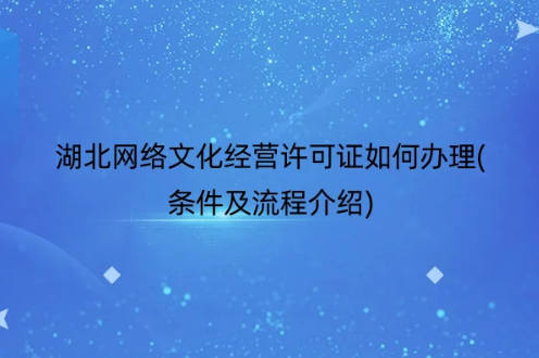 湖北網(wǎng)絡(luò)文化經(jīng)營許可證如何辦理(條件及流程介紹)