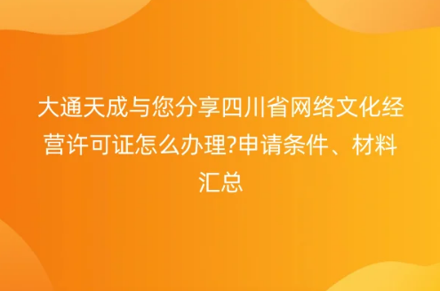 四川省網(wǎng)絡(luò)文化經(jīng)營(yíng)許可證怎么辦理?申請(qǐng)條件、材料匯總