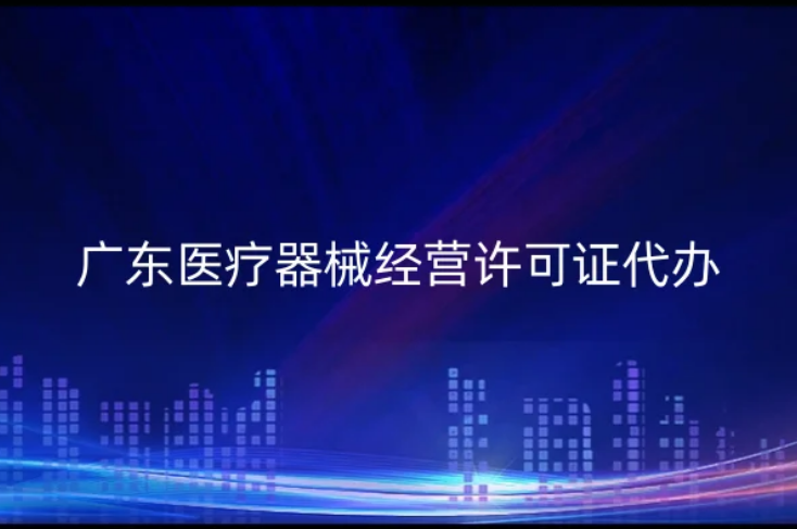 廣東醫(yī)療器械經(jīng)營許可證代辦二類三類