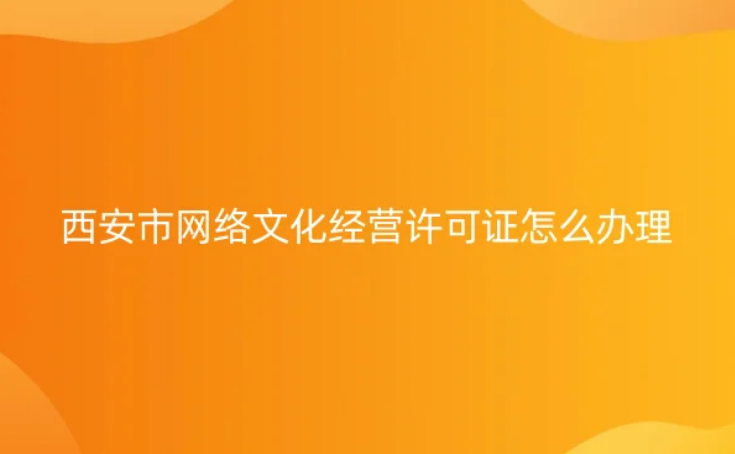 西安市網(wǎng)絡(luò)文化經(jīng)營許可證怎么辦理
