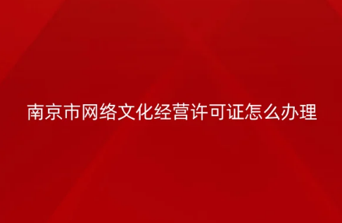 南京市網(wǎng)絡(luò)文化經(jīng)營(yíng)許可證怎么辦理