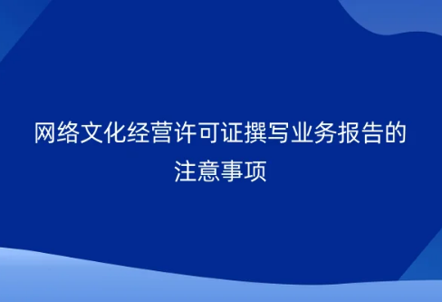 網(wǎng)絡(luò)文化經(jīng)營許可證撰寫業(yè)務(wù)報(bào)告的注意事項(xiàng)