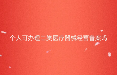 個(gè)人可以辦理二類(lèi)醫(yī)療器械經(jīng)營(yíng)備案嗎?怎么辦?