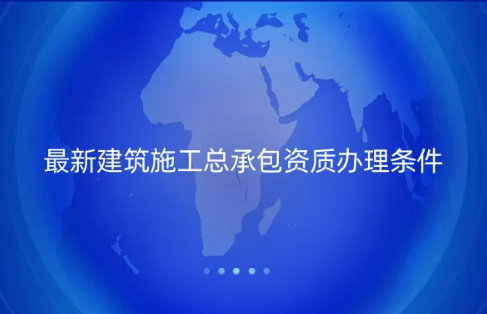 最新建筑施工總承包資質(zhì)辦理?xiàng)l件(圖文介紹)