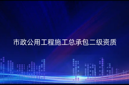 市政公用工程施工總承包二級資質(zhì)要求是什么?