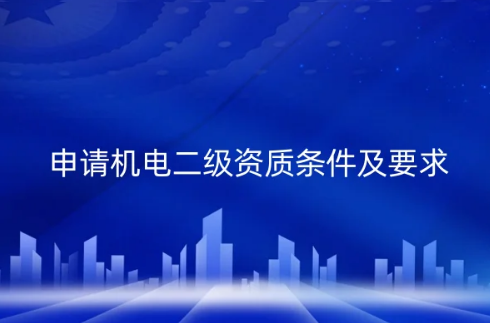 申請(qǐng)機(jī)電二級(jí)資質(zhì)條件及要求(圖文介紹)