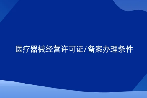醫(yī)療器械經(jīng)營許可證/備案辦理條件及所需資料(建議收藏)