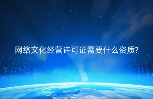 網(wǎng)絡(luò)文化經(jīng)營(yíng)許可證需要什么資質(zhì)?具備條件是什么?