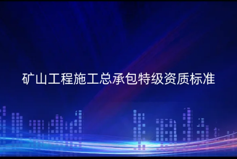 礦山工程施工總承包特級資質(zhì)標(biāo)準(zhǔn)是什么?如何辦理代辦?