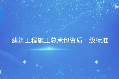 建筑工程施工總承包資質(zhì)一級(jí)標(biāo)準(zhǔn)是什么?如何辦理?(圖文介紹)