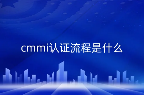 cmmi認證流程是什么?(含CMMI3和CMMI5級)