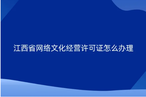江西省網(wǎng)絡(luò)文化經(jīng)營(yíng)許可證怎么辦理