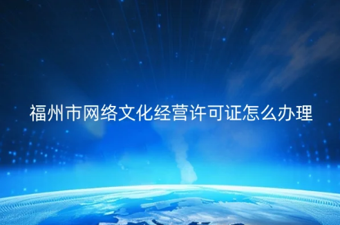 福州市網(wǎng)絡(luò)文化經(jīng)營(yíng)許可證怎么辦理(代辦申請(qǐng)條件材料)