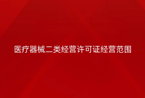 醫(yī)療器械二類經(jīng)營(yíng)許可證經(jīng)營(yíng)范圍是什么?怎么辦理?