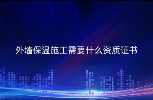 外墻保溫施工需要什么資質(zhì)證書?防水防腐保溫工程專業(yè)承包資質(zhì)怎么辦理?