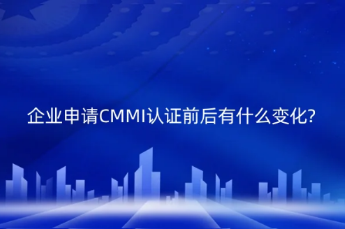企業(yè)申請(qǐng)CMMI認(rèn)證前后有什么變化?