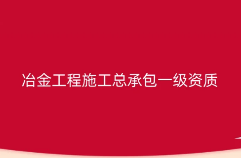 冶金工程施工總承包一級資質(zhì)怎么辦理,承包范圍是什么?