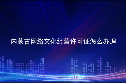 內(nèi)蒙古網(wǎng)絡文化經(jīng)營許可證怎么辦理