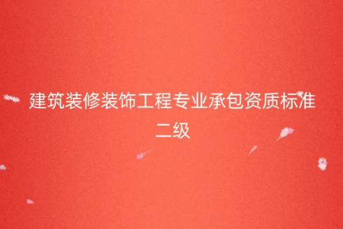 建筑裝修裝飾工程專業(yè)承包資質(zhì)標準二級,人員及資產(chǎn)要求有哪些?
