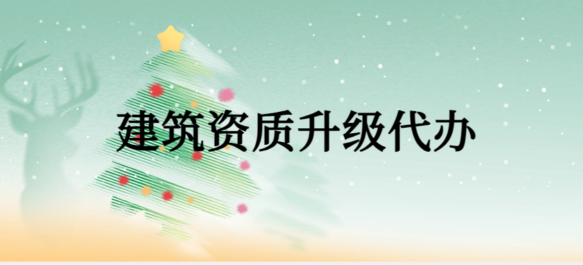建筑資質(zhì)升級(jí)代辦,申請(qǐng)條件有哪些?