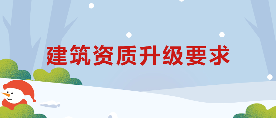 建筑資質(zhì)升級(jí)要求,如何準(zhǔn)備操作?