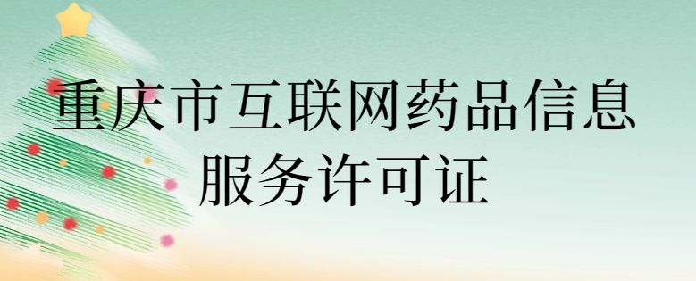重慶市互聯(lián)網(wǎng)藥品信息服務許可證怎么辦理 ,代辦條件與流程