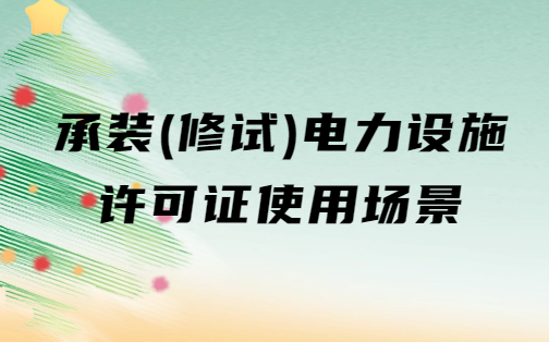 承裝(修、試)電力設(shè)施許可證使用場(chǎng)景14個(gè)問(wèn)答(應(yīng)用范圍)
