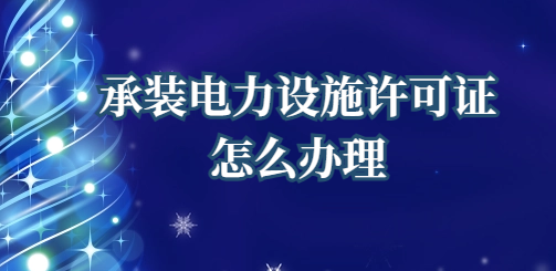 國家能源局承裝電力設施許可證怎么辦理(江蘇監(jiān)管辦公室發(fā)布指南)