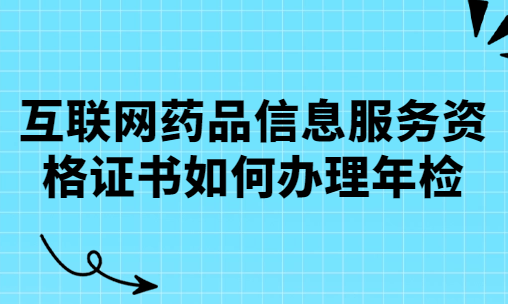 互聯(lián)網(wǎng)藥品信息服務(wù)資格證書(shū)如何辦理年檢
