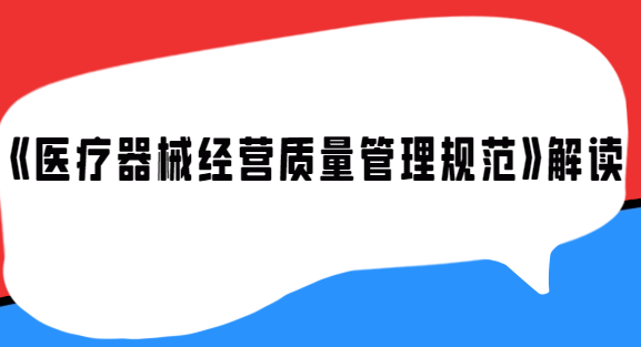 《醫(yī)療器械經(jīng)營質(zhì)量管理規(guī)范》解讀
