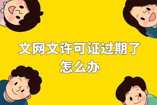 文網(wǎng)文許可證過期了怎么辦