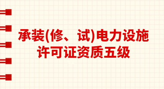 承裝(修、試)電力設(shè)施許可證資質(zhì)五級(jí)承接范圍