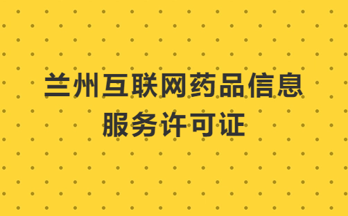 蘭州互聯(lián)網(wǎng)藥品信息服務(wù)許可證怎么辦理 ,申請(qǐng)流程及條件分享