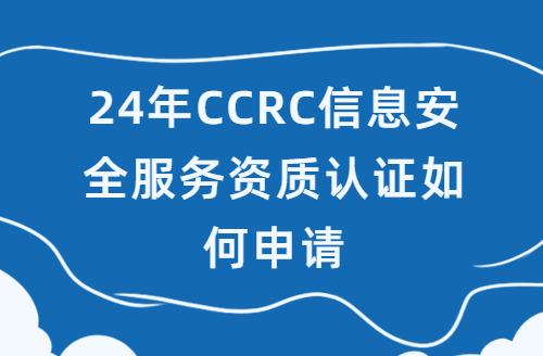 24年CCRC信息安全服務(wù)資質(zhì)認證如何申請