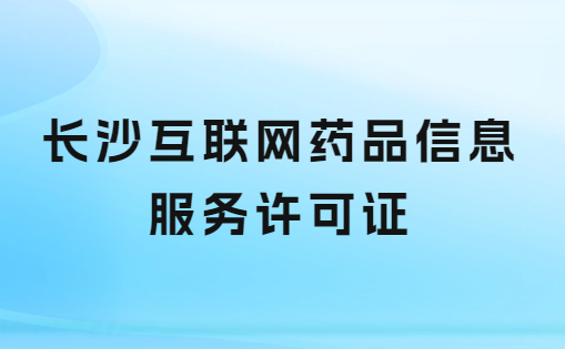 長(zhǎng)沙互聯(lián)網(wǎng)藥品信息服務(wù)許可證怎么辦理 ,申請(qǐng)流程及哪里申請(qǐng)?