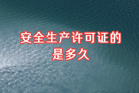 安全生產(chǎn)許可證的有效期是多久?