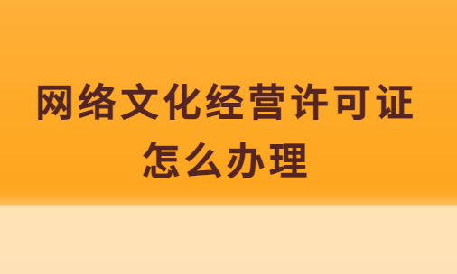 網(wǎng)絡文化經(jīng)營許可證怎么辦理?去哪辦理?