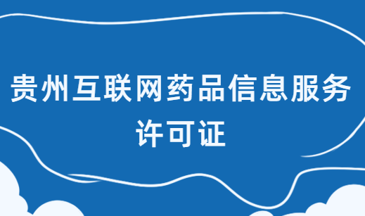貴州互聯(lián)網(wǎng)藥品信息服務許可證怎么辦理?在哪辦理?申請流程是什么