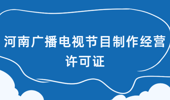 河南省廣播電視節(jié)目制作經(jīng)營許可證怎么辦理