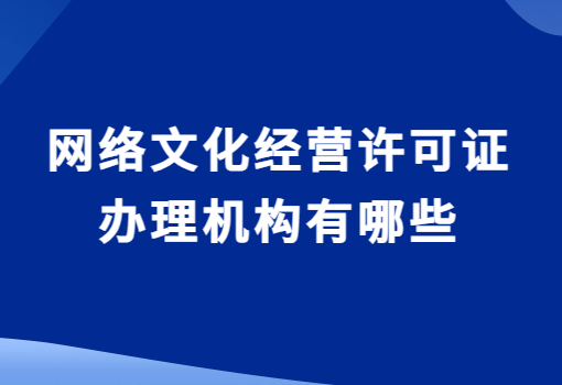 網(wǎng)絡(luò)文化經(jīng)營許可證辦理機構(gòu)有哪些?如何選擇?