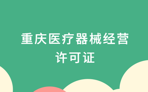 重慶醫(yī)療器械經(jīng)營(yíng)許可證怎么辦理?申請(qǐng)條件及材料指南