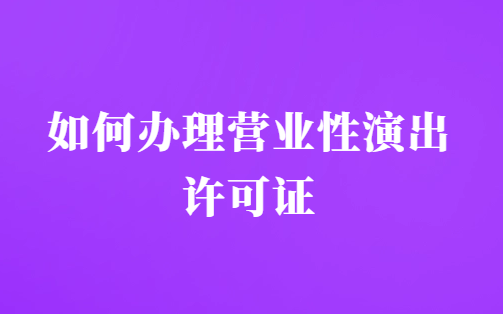 24年春節(jié)演出市場火熱,如何辦理營業(yè)性演出許可證