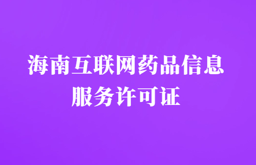 海南互聯(lián)網(wǎng)藥品信息服務許可證怎么辦理?代辦申請流程及材料指南