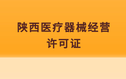 陜西醫(yī)療器械經(jīng)營(yíng)許可證怎么辦理?申請(qǐng)條件、流程指南