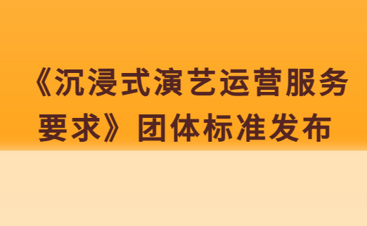 《沉浸式演藝運營服務(wù)要求》團體標(biāo)準(zhǔn)發(fā)布