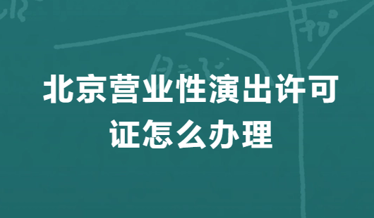 北京營業(yè)性演出許可證怎么辦理,申請流程、條件及材料指南