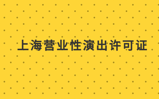 上海營業(yè)性演出許可證怎么辦理,申請(qǐng)流程、條件及材料指南