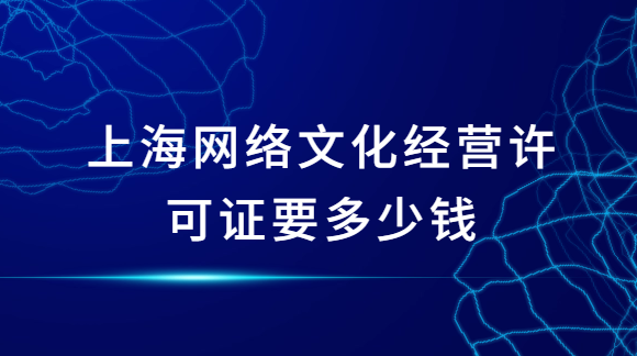 上海網(wǎng)絡(luò)文化經(jīng)營(yíng)許可證要多少錢?如何申請(qǐng)?