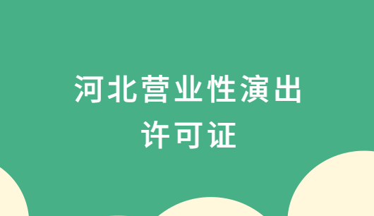 河北營業(yè)性演出許可證怎么辦理,申請流程、條件及材料攻略
